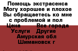 Помощь экстрасенса.Могу хорошее и плохое.Вы обращаетесь ко мне с проблемой и пол › Цена ­ 22 - Все города Услуги » Другие   . Амурская обл.,Шимановск г.